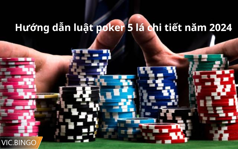 Hướng dẫn luật poker 5 lá chi tiết năm 2024